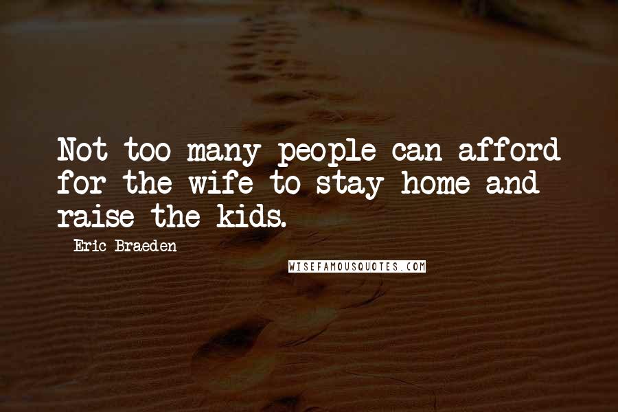 Eric Braeden quotes: Not too many people can afford for the wife to stay home and raise the kids.