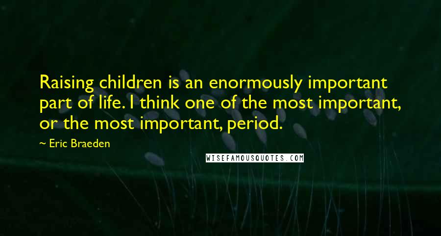 Eric Braeden quotes: Raising children is an enormously important part of life. I think one of the most important, or the most important, period.