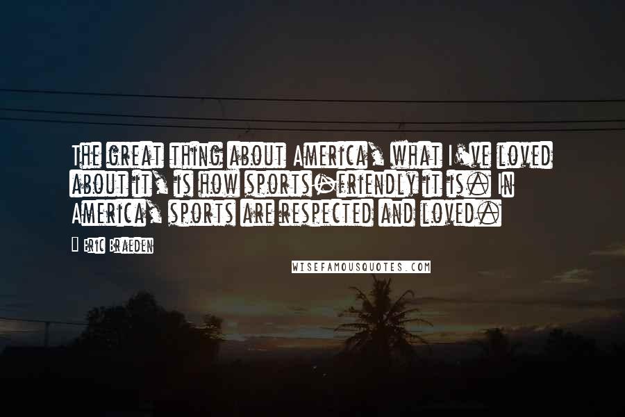 Eric Braeden quotes: The great thing about America, what I've loved about it, is how sports-friendly it is. In America, sports are respected and loved. Eric Braeden quotes: The great thing about America, what I've loved about it, is how sports-friendly it is. In America, sports are respected and loved.