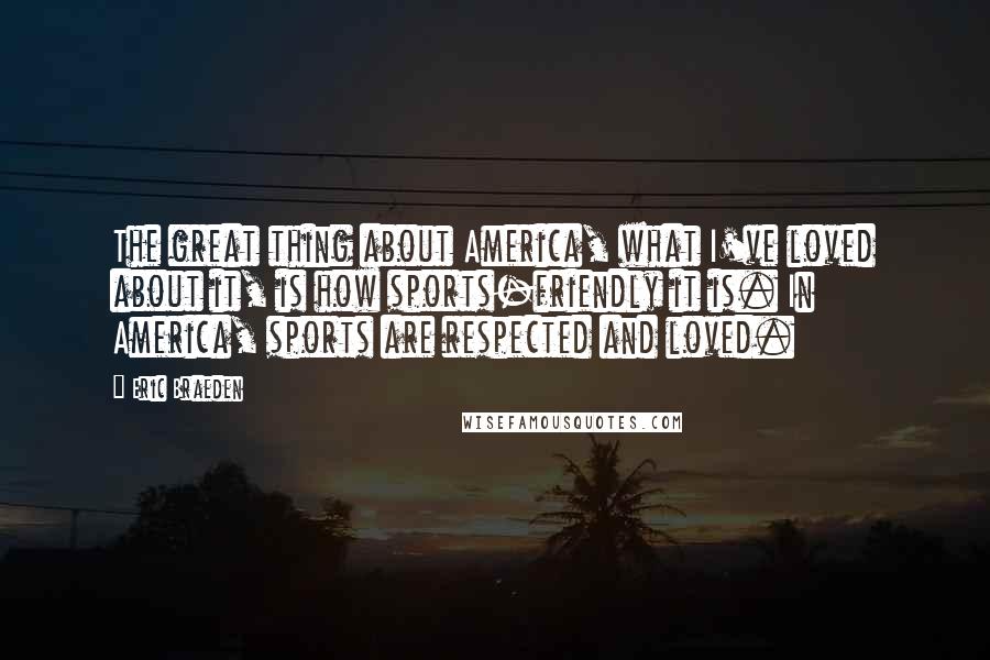 Eric Braeden quotes: The great thing about America, what I've loved about it, is how sports-friendly it is. In America, sports are respected and loved.