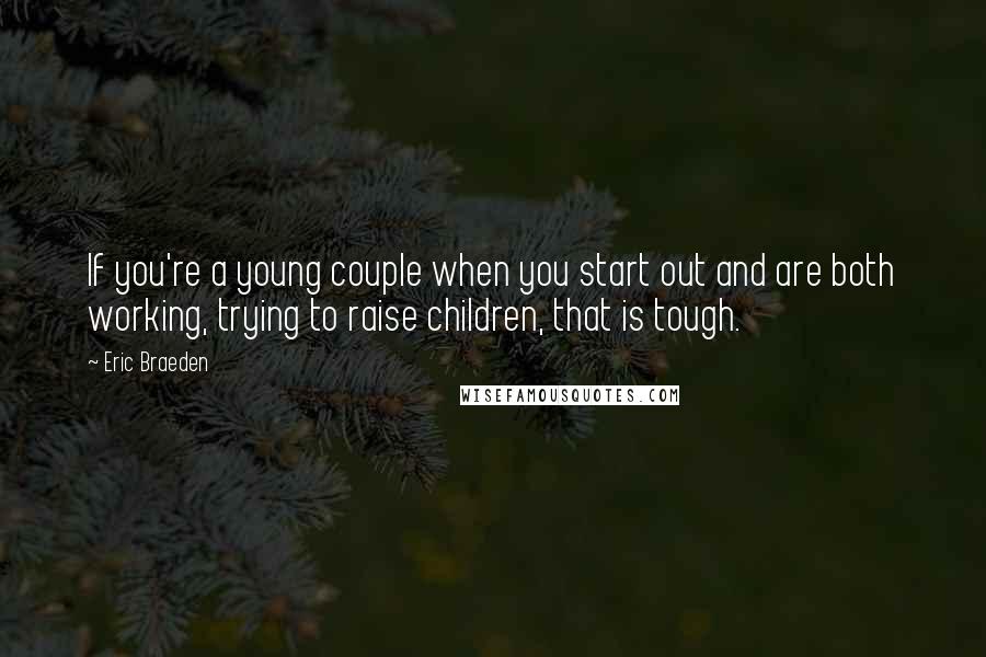 Eric Braeden quotes: If you're a young couple when you start out and are both working, trying to raise children, that is tough.