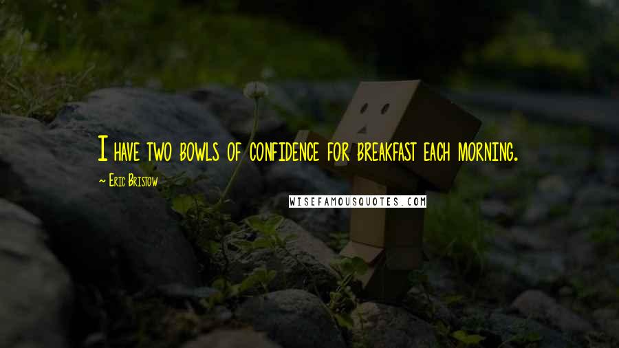 Eric Bristow quotes: I have two bowls of confidence for breakfast each morning.