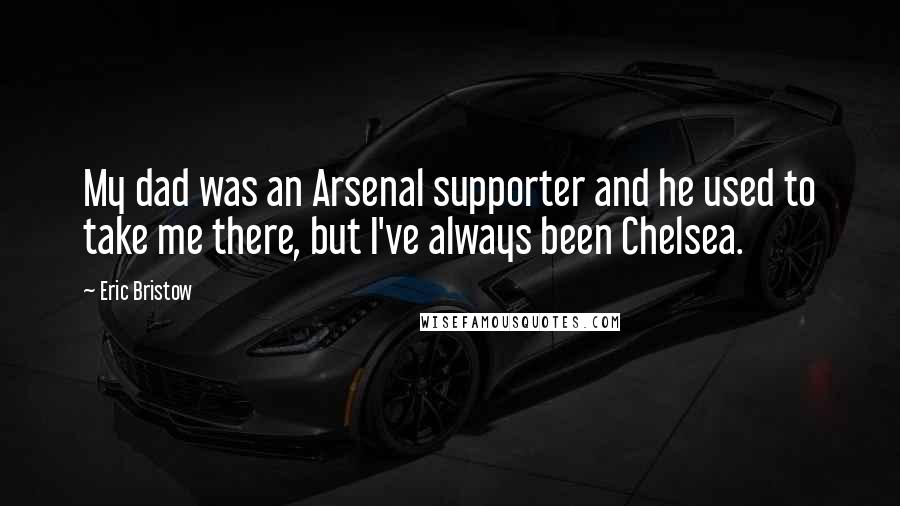 Eric Bristow quotes: My dad was an Arsenal supporter and he used to take me there, but I've always been Chelsea.