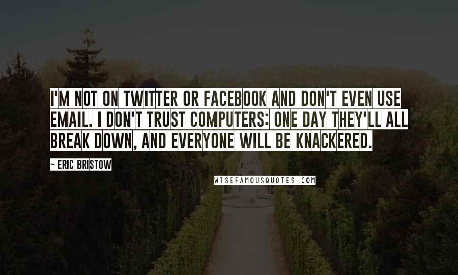 Eric Bristow quotes: I'm not on Twitter or Facebook and don't even use email. I don't trust computers: one day they'll all break down, and everyone will be knackered.