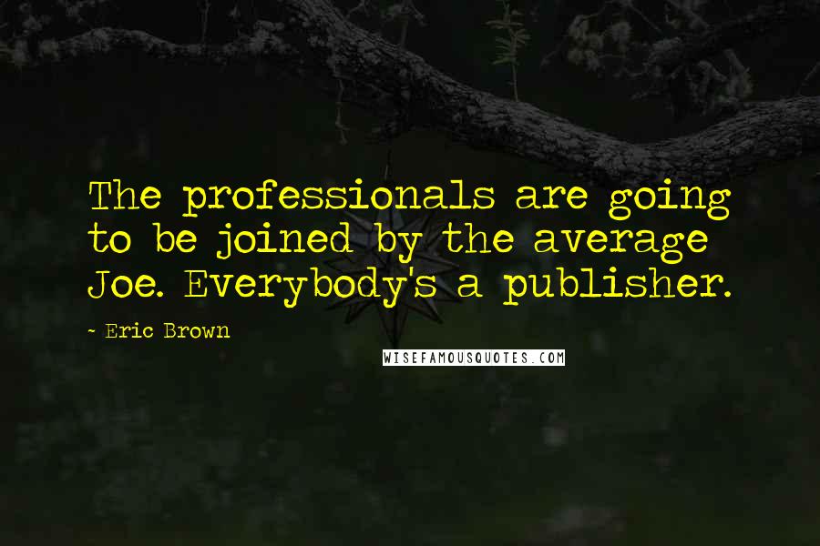 Eric Brown quotes: The professionals are going to be joined by the average Joe. Everybody's a publisher.