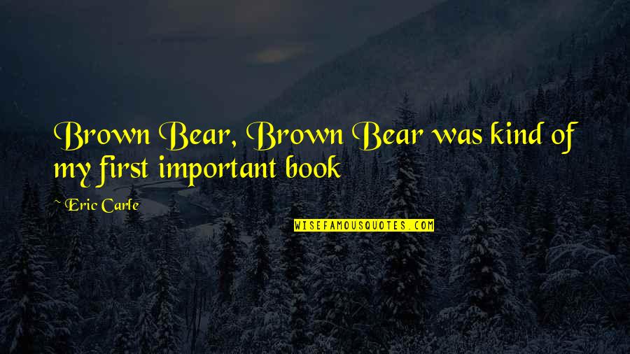 Eric Brown Quotes By Eric Carle: Brown Bear, Brown Bear was kind of my