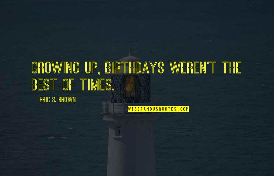 Eric Brown Quotes By Eric S. Brown: Growing up, birthdays weren't the best of times.