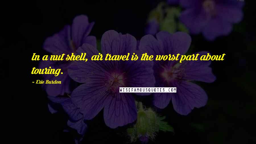 Eric Burdon quotes: In a nut shell, air travel is the worst part about touring.