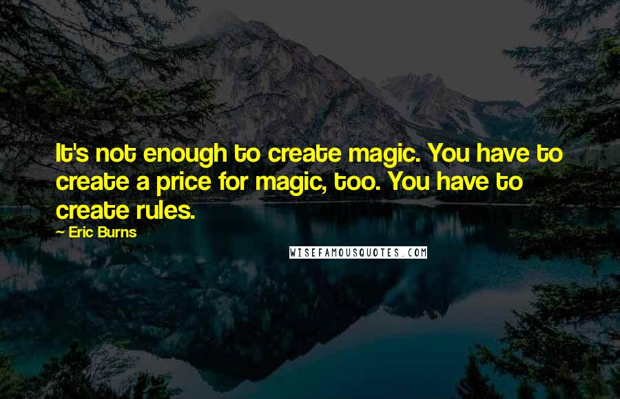 Eric Burns quotes: It's not enough to create magic. You have to create a price for magic, too. You have to create rules.