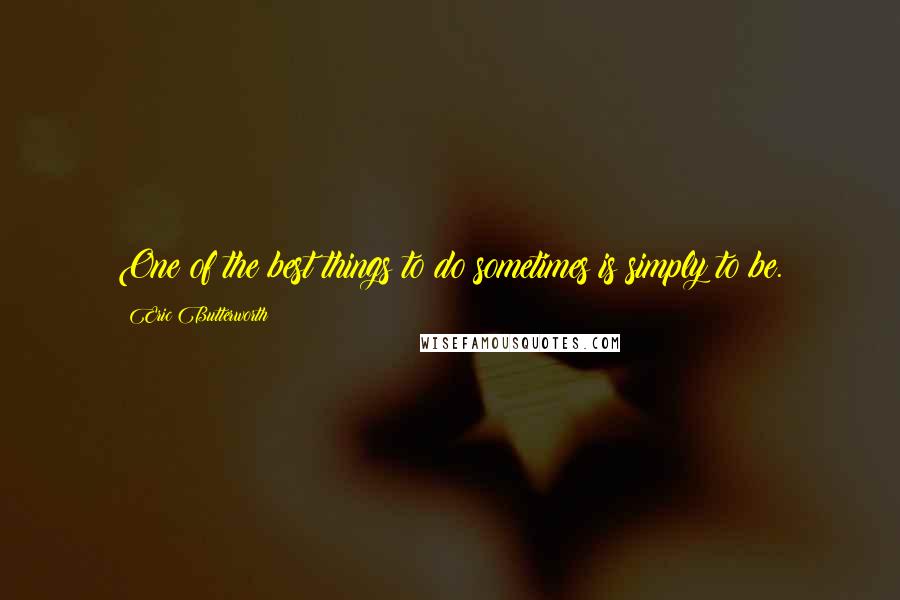 Eric Butterworth quotes: One of the best things to do sometimes is simply to be.