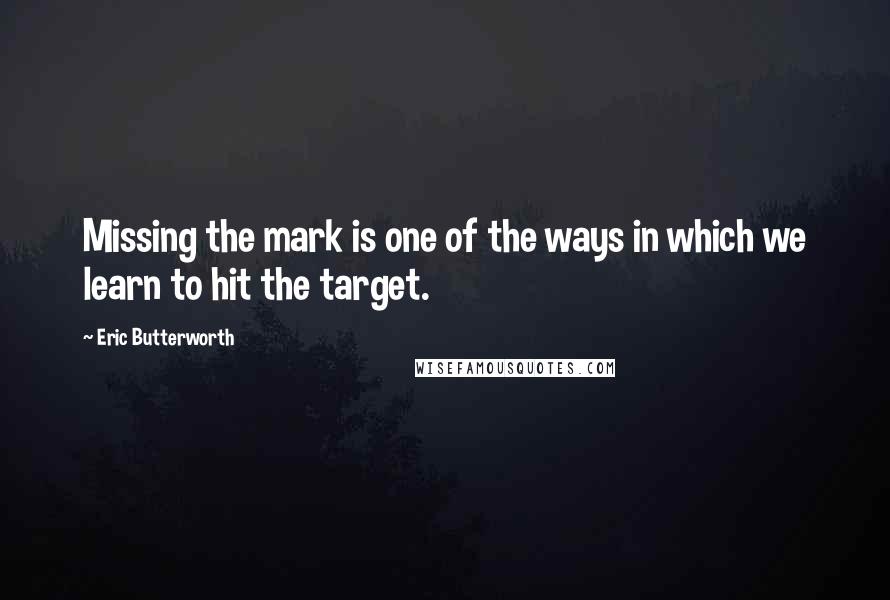 Eric Butterworth quotes: Missing the mark is one of the ways in which we learn to hit the target.