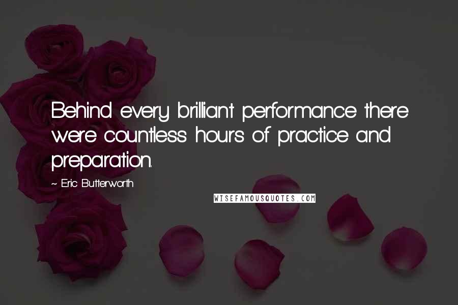 Eric Butterworth quotes: Behind every brilliant performance there were countless hours of practice and preparation.