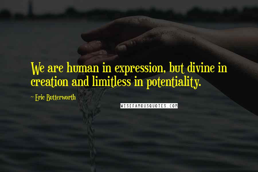 Eric Butterworth quotes: We are human in expression, but divine in creation and limitless in potentiality.