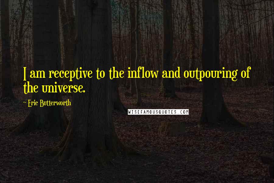 Eric Butterworth quotes: I am receptive to the inflow and outpouring of the universe.