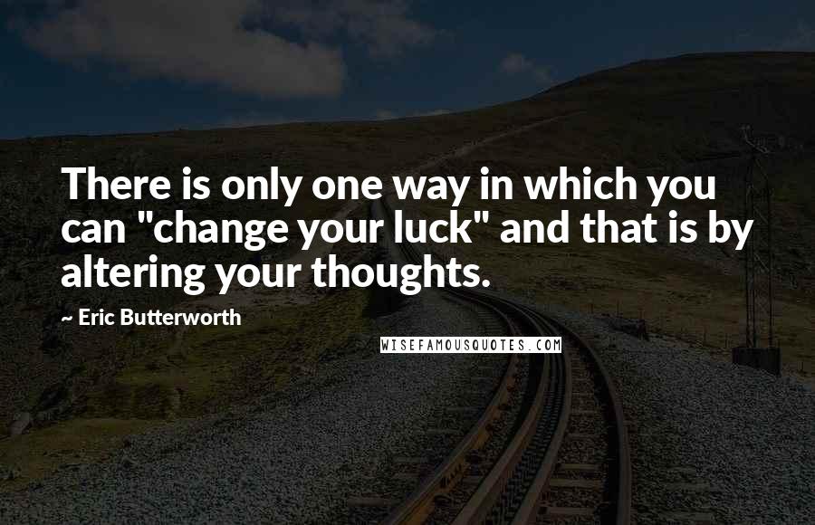 Eric Butterworth quotes: There is only one way in which you can "change your luck" and that is by altering your thoughts.