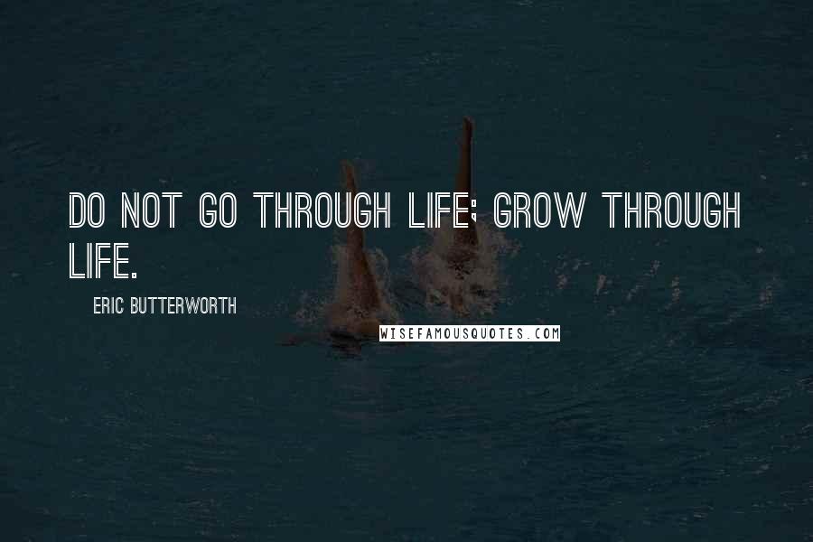 Eric Butterworth quotes: Do not go through life; grow through life.