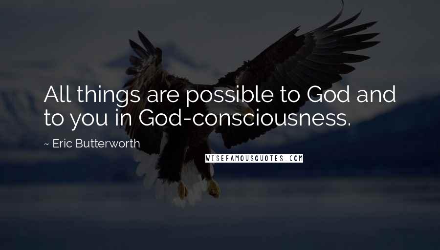 Eric Butterworth quotes: All things are possible to God and to you in God-consciousness.