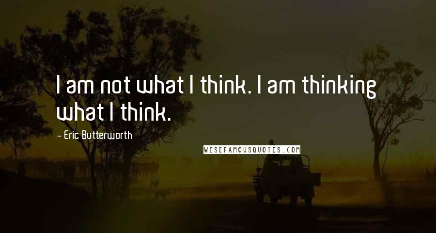 Eric Butterworth quotes: I am not what I think. I am thinking what I think.