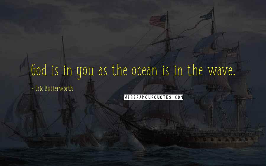 Eric Butterworth quotes: God is in you as the ocean is in the wave.