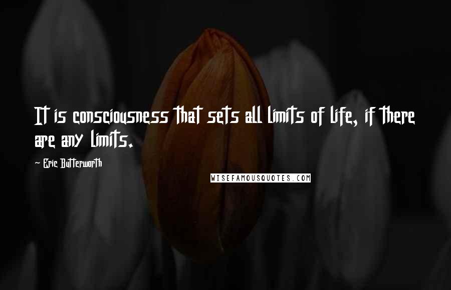 Eric Butterworth quotes: It is consciousness that sets all limits of life, if there are any limits.