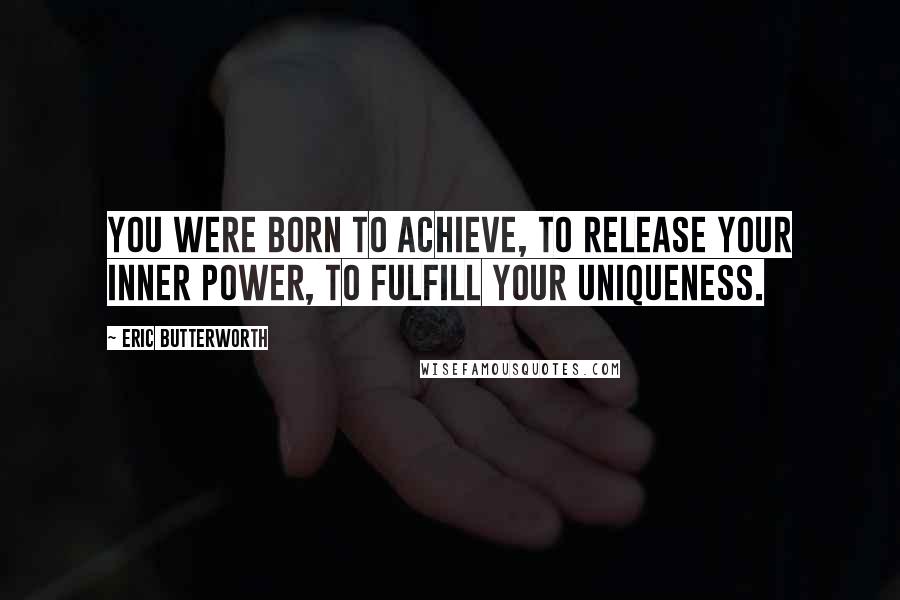 Eric Butterworth quotes: You were born to achieve, to release your inner power, to fulfill your uniqueness.
