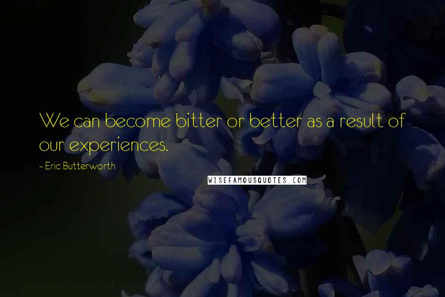 Eric Butterworth quotes: We can become bitter or better as a result of our experiences.