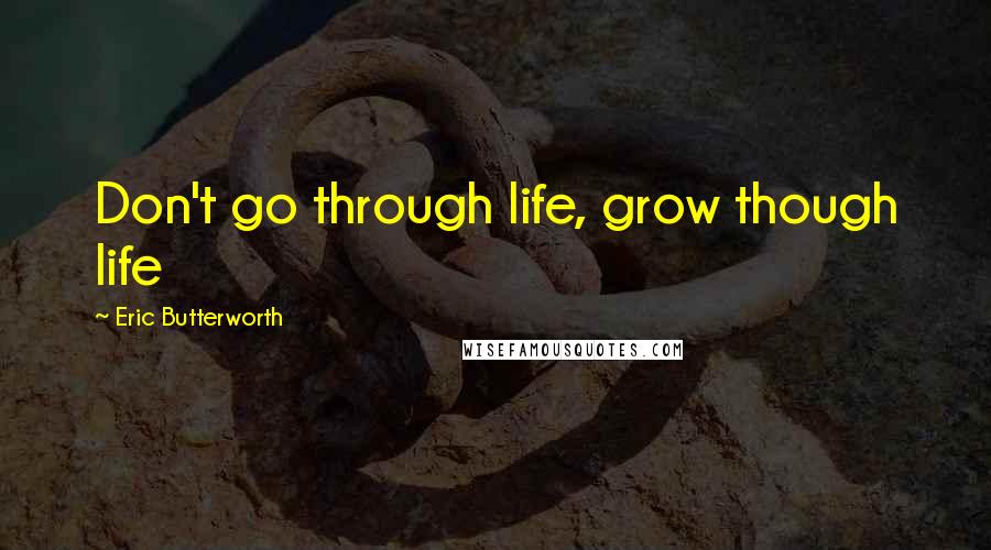 Eric Butterworth quotes: Don't go through life, grow though life
