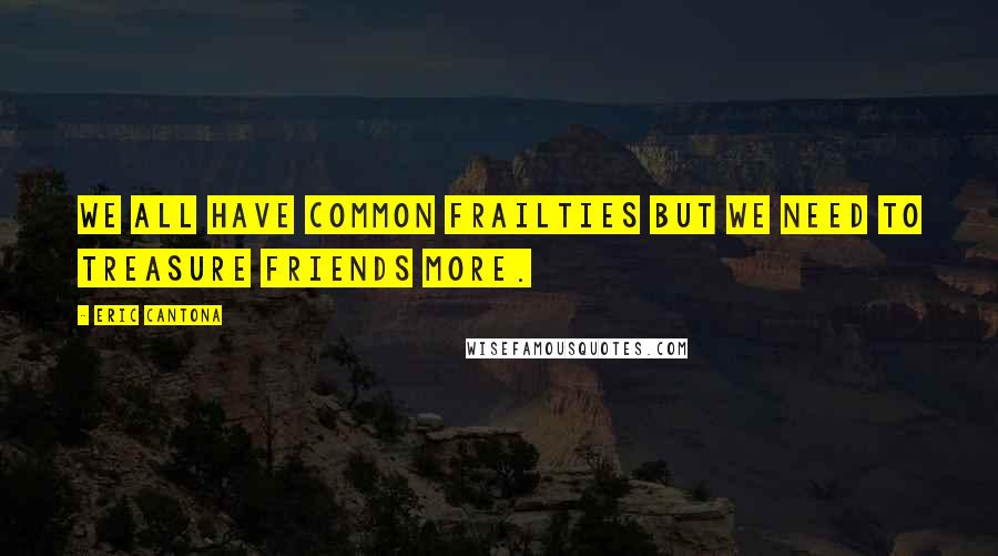 Eric Cantona quotes: We all have common frailties but we need to treasure friends more.