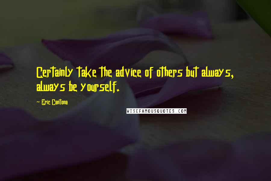 Eric Cantona quotes: Certainly take the advice of others but always, always be yourself.