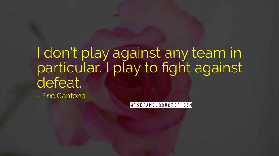 Eric Cantona quotes: I don't play against any team in particular. I play to fight against defeat.
