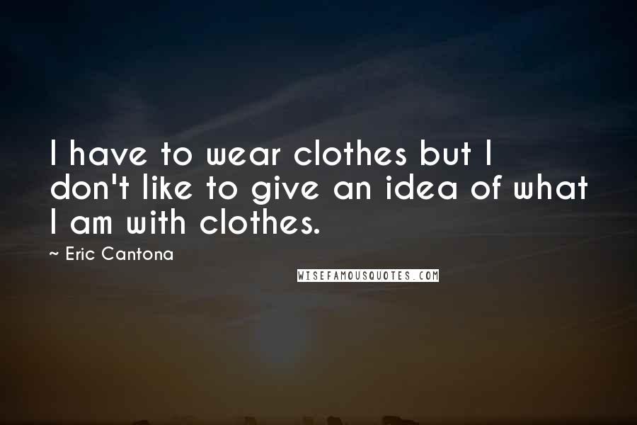 Eric Cantona quotes: I have to wear clothes but I don't like to give an idea of what I am with clothes.