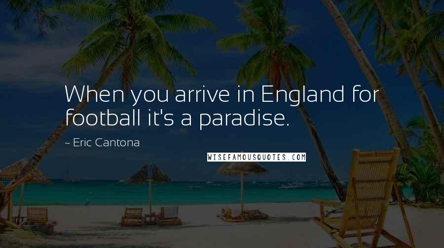 Eric Cantona quotes: When you arrive in England for football it's a paradise.