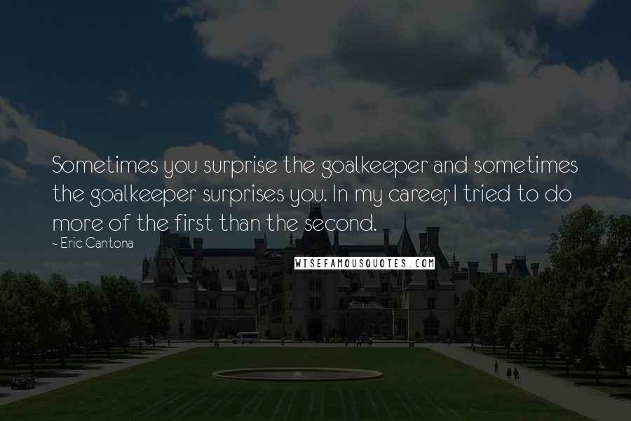 Eric Cantona quotes: Sometimes you surprise the goalkeeper and sometimes the goalkeeper surprises you. In my career, I tried to do more of the first than the second.