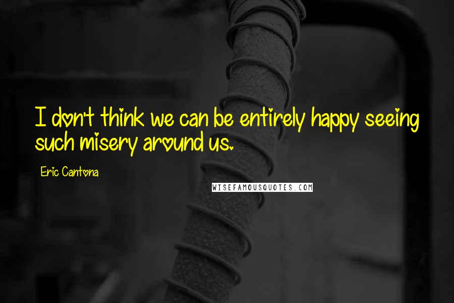 Eric Cantona quotes: I don't think we can be entirely happy seeing such misery around us.