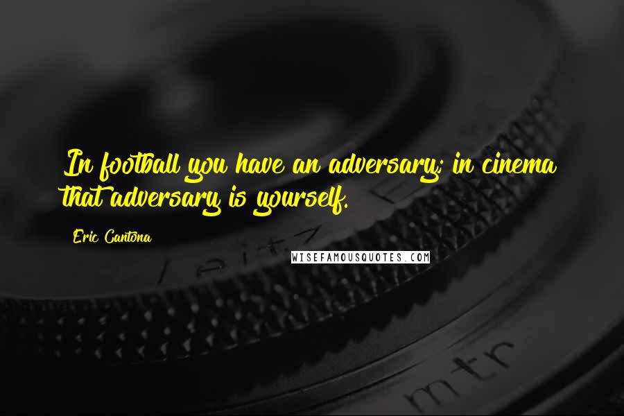 Eric Cantona quotes: In football you have an adversary; in cinema that adversary is yourself.