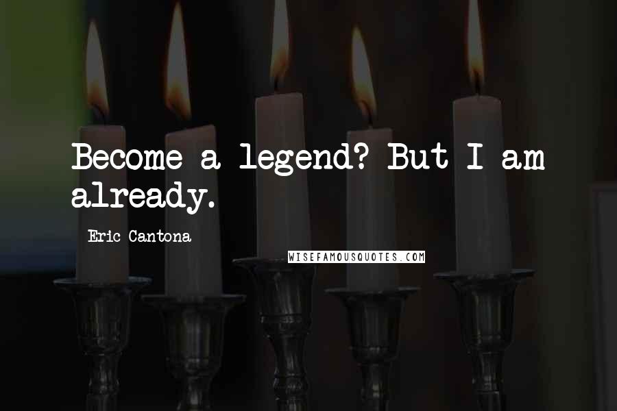 Eric Cantona quotes: Become a legend? But I am already.