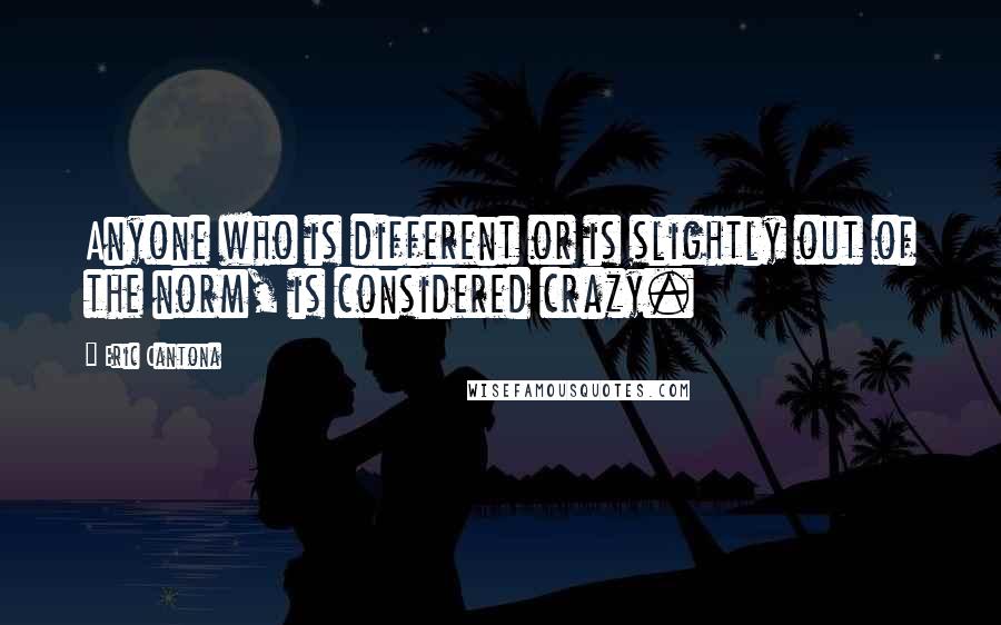 Eric Cantona quotes: Anyone who is different or is slightly out of the norm, is considered crazy.