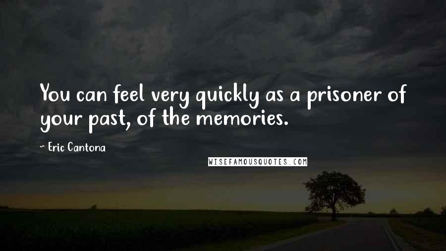 Eric Cantona quotes: You can feel very quickly as a prisoner of your past, of the memories.