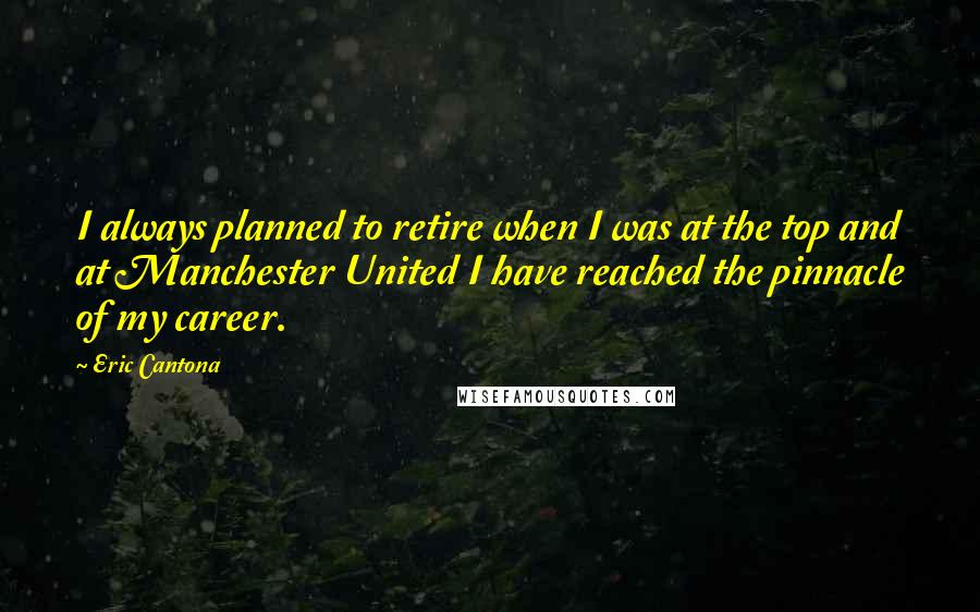 Eric Cantona quotes: I always planned to retire when I was at the top and at Manchester United I have reached the pinnacle of my career. Eric Cantona quotes: I always planned to retire when I was at the top and at Manchester United I have reached the pinnacle of my career.