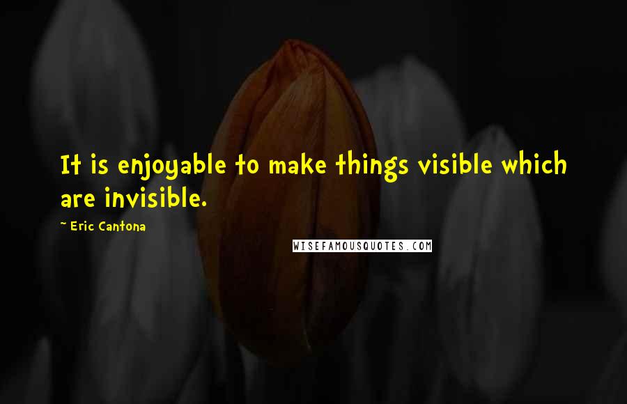 Eric Cantona quotes: It is enjoyable to make things visible which are invisible.