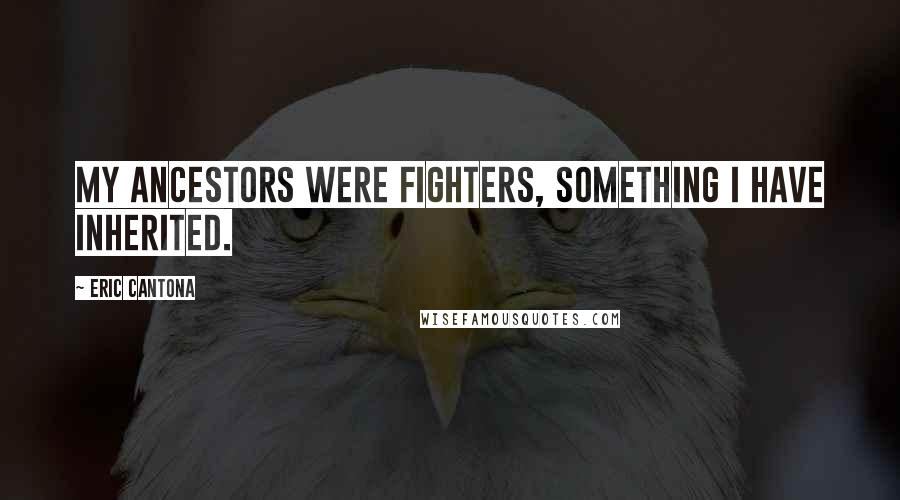 Eric Cantona quotes: My ancestors were fighters, something I have inherited.