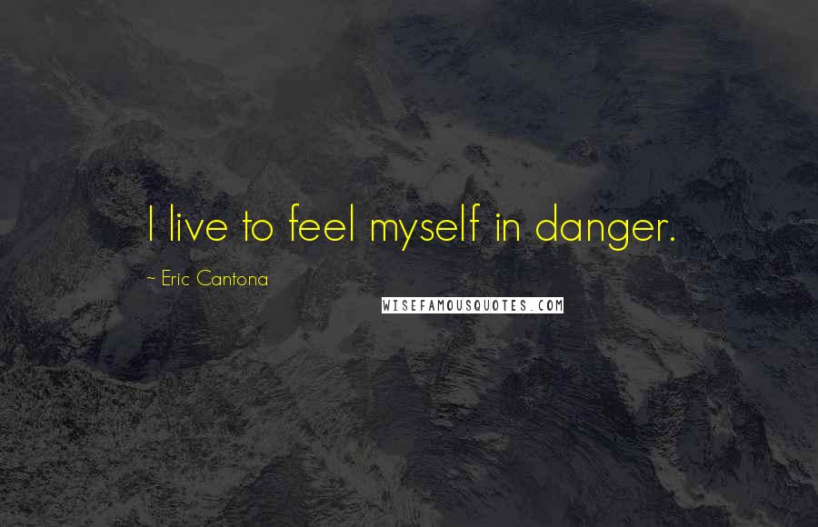 Eric Cantona quotes: I live to feel myself in danger.