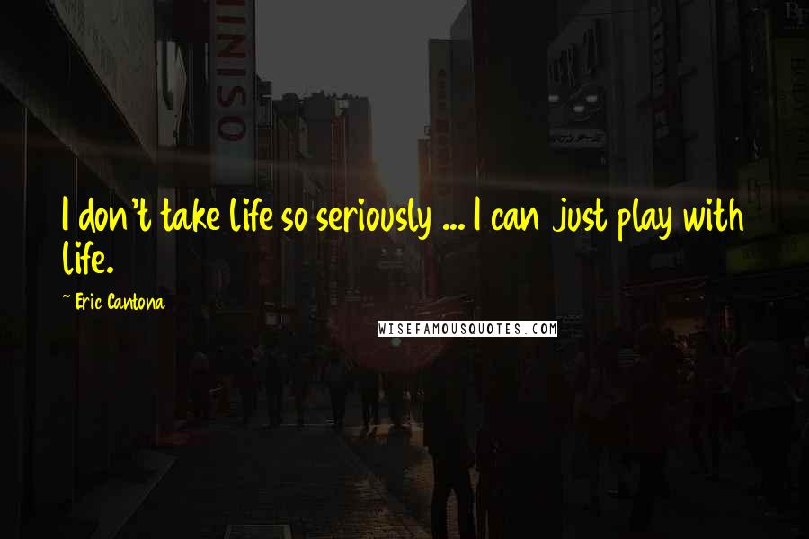 Eric Cantona quotes: I don't take life so seriously ... I can just play with life.