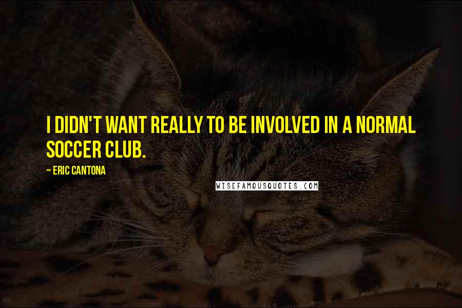 Eric Cantona quotes: I didn't want really to be involved in a normal soccer club.