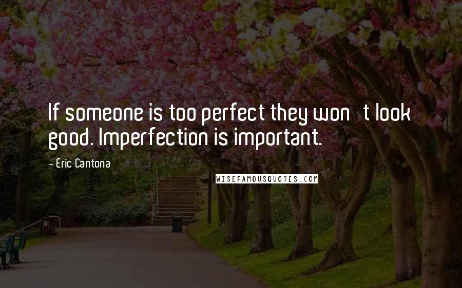 Eric Cantona quotes: If someone is too perfect they won't look good. Imperfection is important.