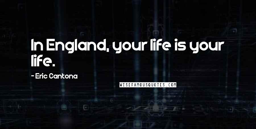 Eric Cantona quotes: In England, your life is your life.