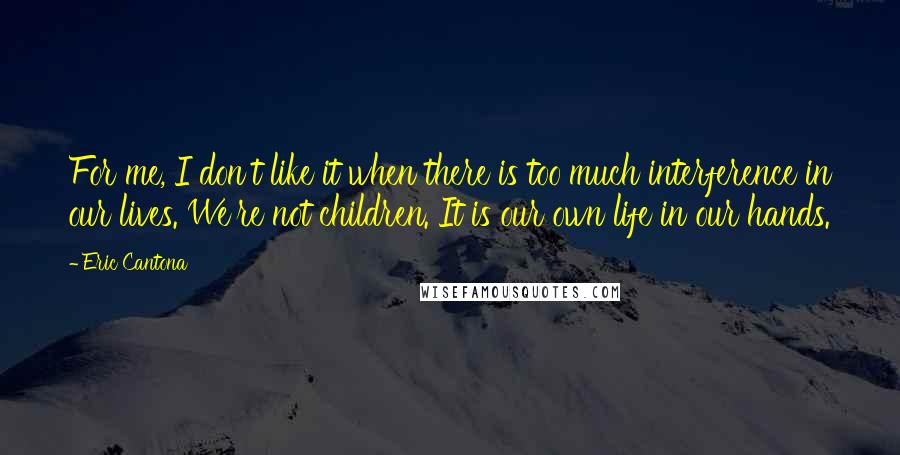 Eric Cantona quotes: For me, I don't like it when there is too much interference in our lives. We're not children. It is our own life in our hands.