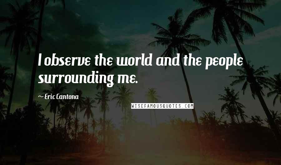 Eric Cantona quotes: I observe the world and the people surrounding me.