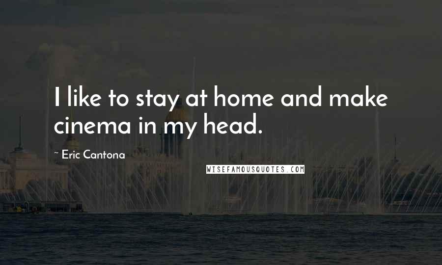 Eric Cantona quotes: I like to stay at home and make cinema in my head.
