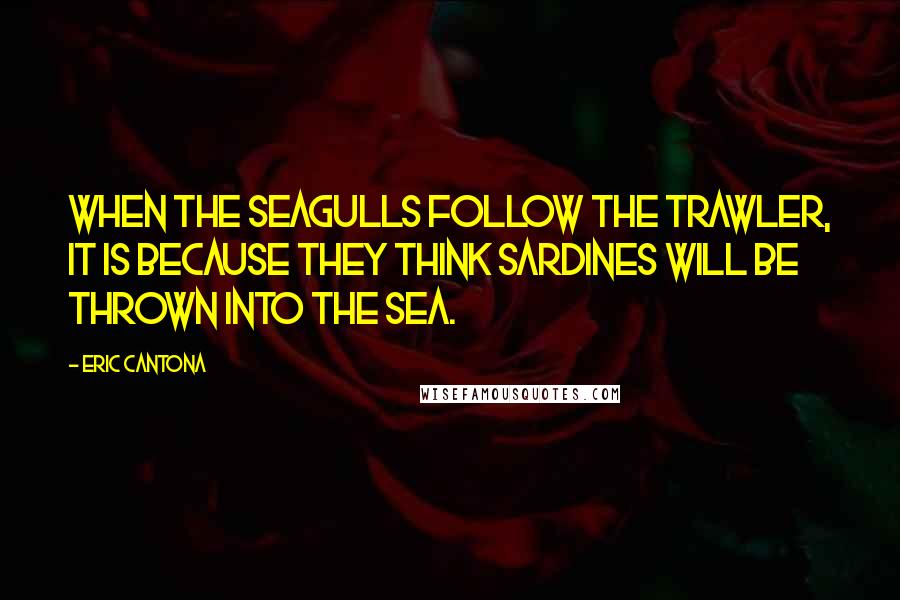 Eric Cantona quotes: When the seagulls follow the trawler, it is because they think sardines will be thrown into the sea. Eric Cantona quotes: When the seagulls follow the trawler, it is because they think sardines will be thrown into the sea.
